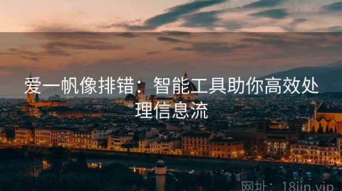 爱一帆像排错：智能工具助你高效处理信息流