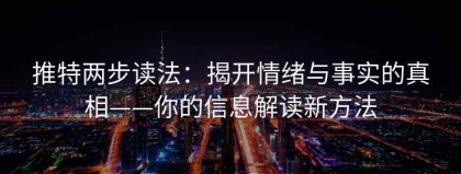 推特两步读法：揭开情绪与事实的真相——你的信息解读新方法