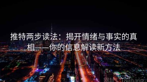 推特两步读法：揭开情绪与事实的真相——你的信息解读新方法