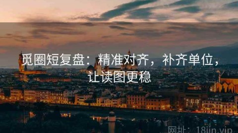 觅圈短复盘：精准对齐，补齐单位，让读图更稳