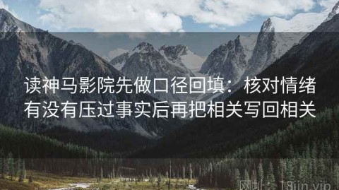 读神马影院先做口径回填：核对情绪有没有压过事实后再把相关写回相关