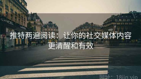 推特两遍阅读：让你的社交媒体内容更清醒和有效