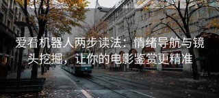 爱看机器人两步读法：情绪导航与镜头挖掘，让你的电影鉴赏更精准