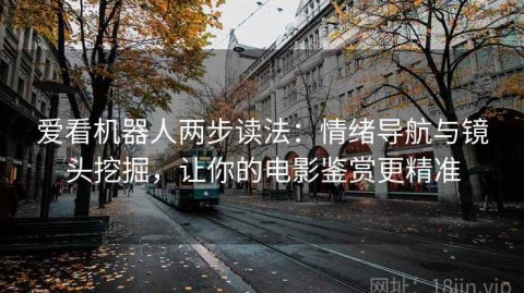 爱看机器人两步读法：情绪导航与镜头挖掘，让你的电影鉴赏更精准
