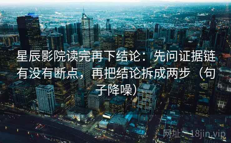 星辰影院读完再下结论：先问证据链有没有断点，再把结论拆成两步（句子降噪）