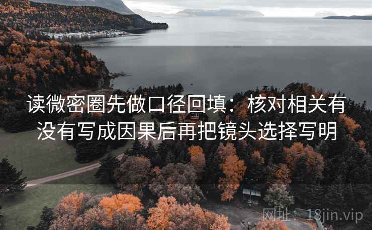 读微密圈先做口径回填：核对相关有没有写成因果后再把镜头选择写明