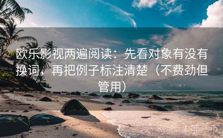 欧乐影视两遍阅读：先看对象有没有换词，再把例子标注清楚（不费劲但管用）
