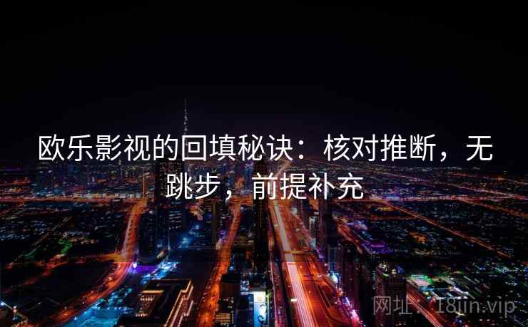 欧乐影视的回填秘诀：核对推断，无跳步，前提补充