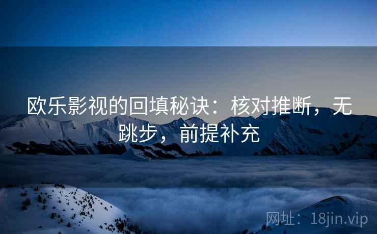 欧乐影视的回填秘诀：核对推断，无跳步，前提补充