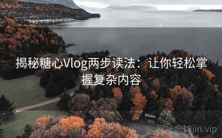揭秘糖心Vlog两步读法：让你轻松掌握复杂内容