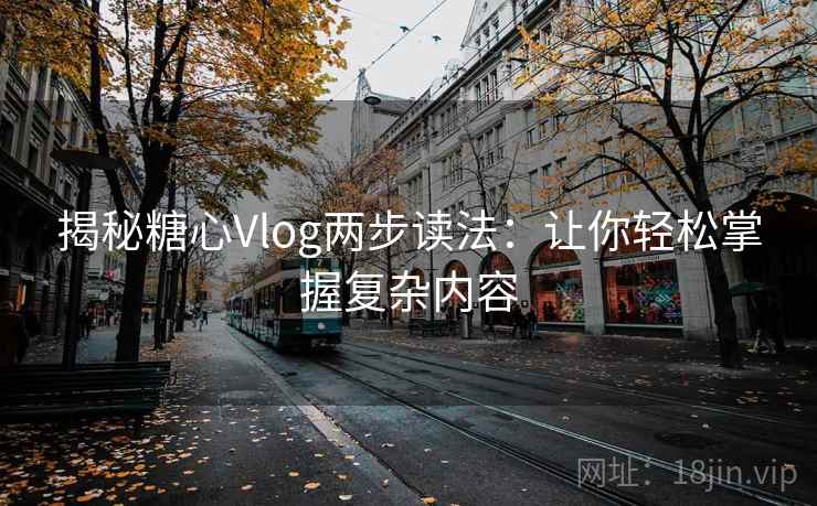 揭秘糖心Vlog两步读法：让你轻松掌握复杂内容
