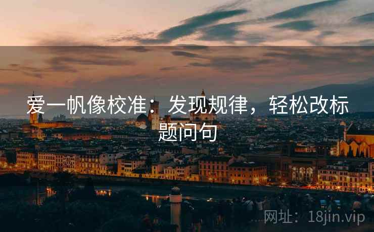 爱一帆像校准：发现规律，轻松改标题问句