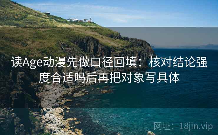 读Age动漫先做口径回填：核对结论强度合适吗后再把对象写具体