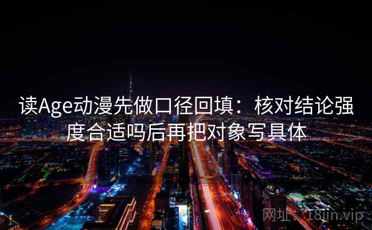 读Age动漫先做口径回填：核对结论强度合适吗后再把对象写具体