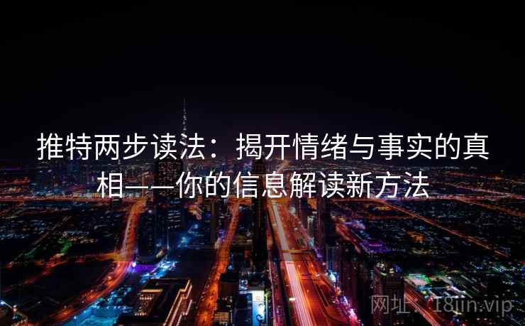 推特两步读法:揭开情绪与事实的真相——你的信息解读新方法 推特两步读法:揭开情绪与事实的真相——你的信息解读新方法