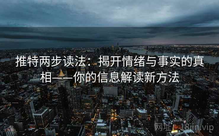 推特两步读法:揭开情绪与事实的真相——你的信息解读新方法 推特两步读法:揭开情绪与事实的真相——你的信息解读新方法
