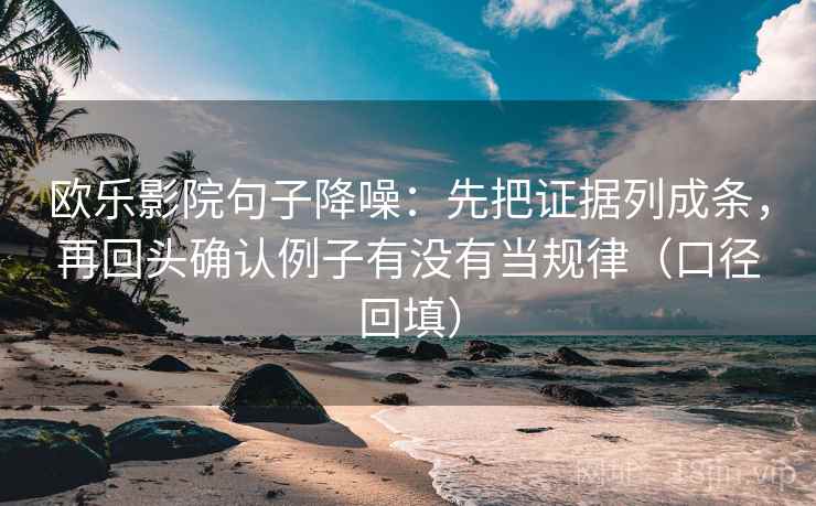 欧乐影院句子降噪:先把证据列成条,再回头确认例子有没有当规律(口径回填) 欧乐影院句子降噪:先把证据列成条,再回头确认例子有没有当规律(口径回填)