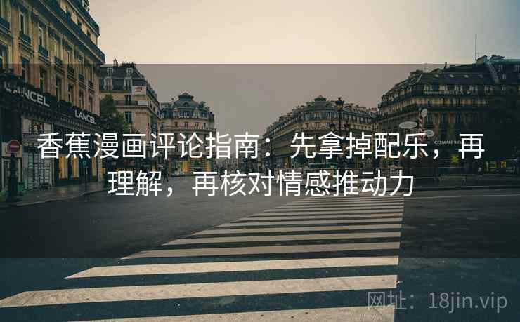香蕉漫画评论指南:先拿掉配乐,再理解,再核对情感推动力 香蕉漫画评论指南:先拿掉配乐,再理解,再核对情感推动力