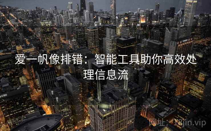 爱一帆像排错：智能工具助你高效处理信息流
