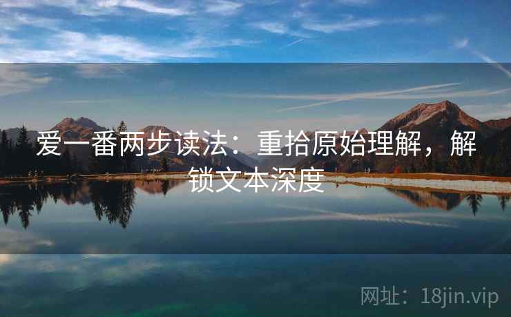 爱一番两步读法:重拾原始理解,解锁文本深度 爱一番两步读法:重拾原始理解,解锁文本深度