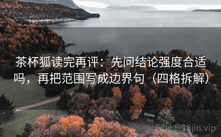 茶杯狐读完再评:先问结论强度合适吗,再把范围写成边界句(四格拆解) 茶杯狐读完再评:先问结论强度合适吗,再把范围写成边界句(四格拆解)