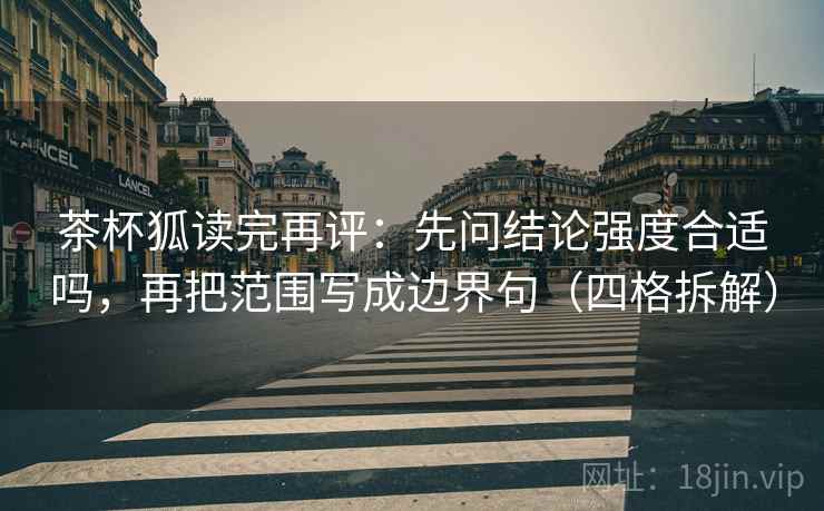 茶杯狐读完再评:先问结论强度合适吗,再把范围写成边界句(四格拆解) 茶杯狐读完再评:先问结论强度合适吗,再把范围写成边界句(四格拆解)