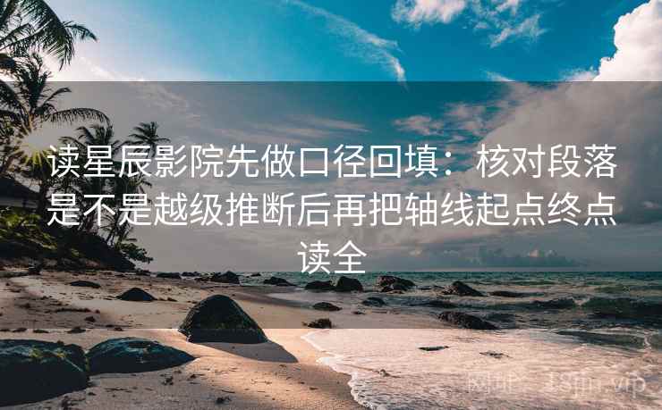 读星辰影院先做口径回填：核对段落是不是越级推断后再把轴线起点终点读全