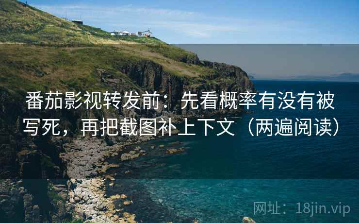 番茄影视转发前：先看概率有没有被写死，再把截图补上下文（两遍阅读）