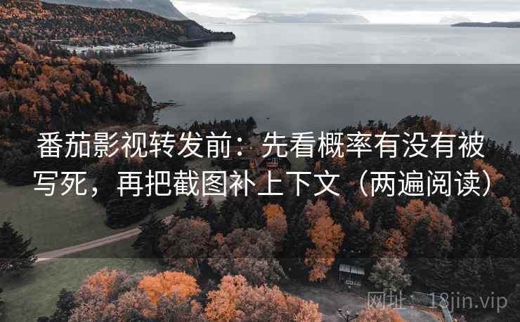番茄影视转发前：先看概率有没有被写死，再把截图补上下文（两遍阅读）