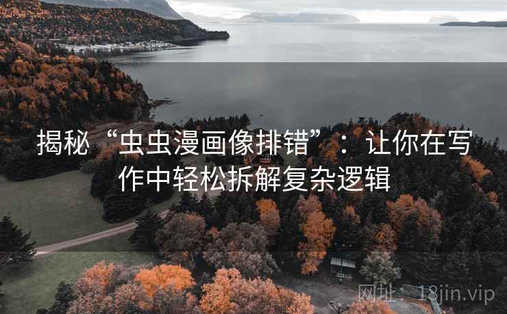 揭秘“虫虫漫画像排错”:让你在写作中轻松拆解复杂逻辑 揭秘“虫虫漫画像排错”:让你在写作中轻松拆解复杂逻辑