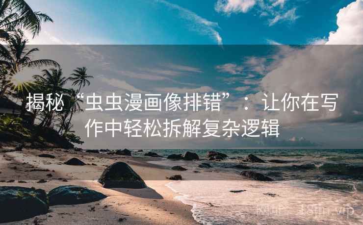 揭秘“虫虫漫画像排错”:让你在写作中轻松拆解复杂逻辑 揭秘“虫虫漫画像排错”:让你在写作中轻松拆解复杂逻辑