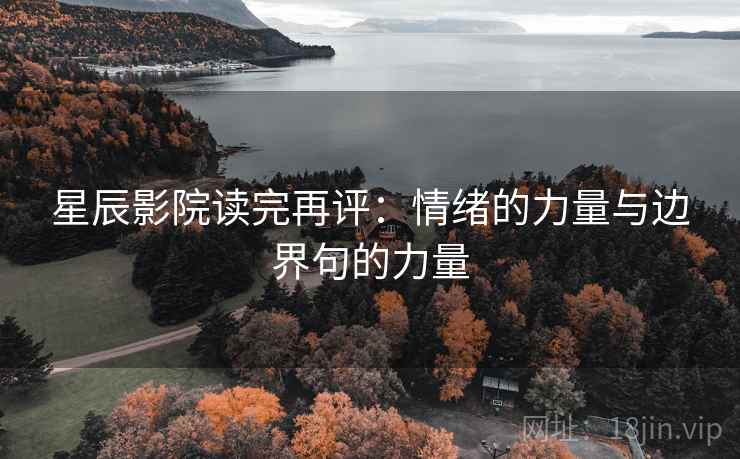 星辰影院读完再评：情绪的力量与边界句的力量
