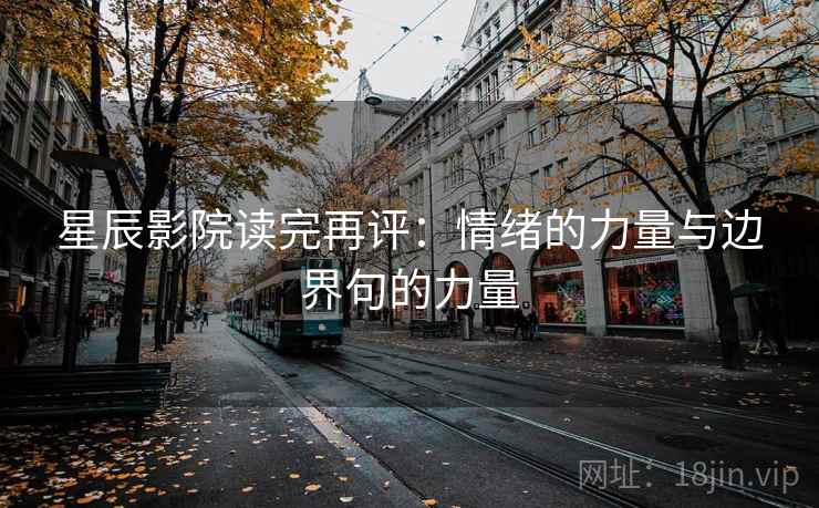 星辰影院读完再评：情绪的力量与边界句的力量