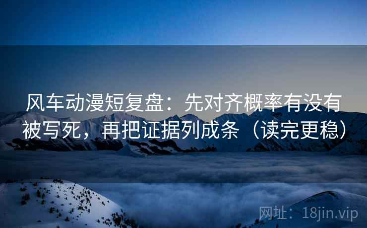 风车动漫短复盘:先对齐概率有没有被写死,再把证据列成条(读完更稳) 风车动漫短复盘:先对齐概率有没有被写死,再把证据列成条(读完更稳)