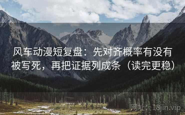 风车动漫短复盘:先对齐概率有没有被写死,再把证据列成条(读完更稳) 风车动漫短复盘:先对齐概率有没有被写死,再把证据列成条(读完更稳)