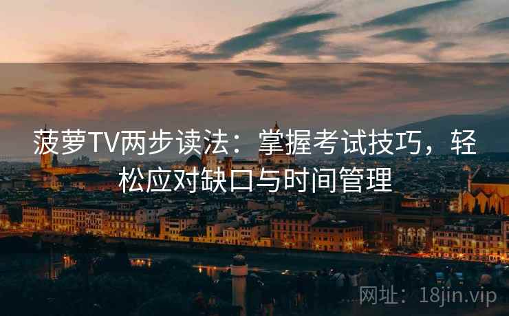 菠萝TV两步读法:掌握考试技巧,轻松应对缺口与时间管理 菠萝TV两步读法:掌握考试技巧,轻松应对缺口与时间管理