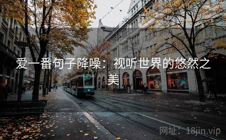 爱一番句子降噪:视听世界的悠然之美 爱一番句子降噪:视听世界的悠然之美