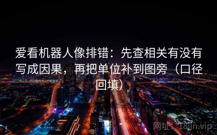 爱看机器人像排错:先查相关有没有写成因果,再把单位补到图旁(口径回填) 爱看机器人像排错:先查相关有没有写成因果,再把单位补到图旁(口径回填)