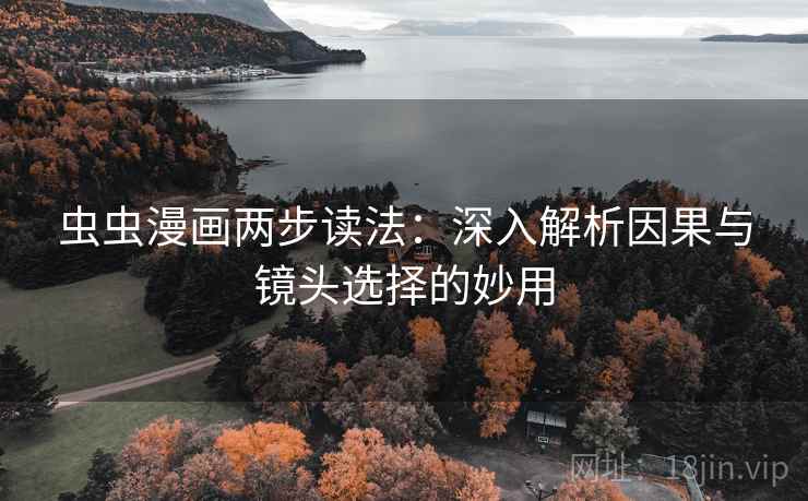 虫虫漫画两步读法：深入解析因果与镜头选择的妙用