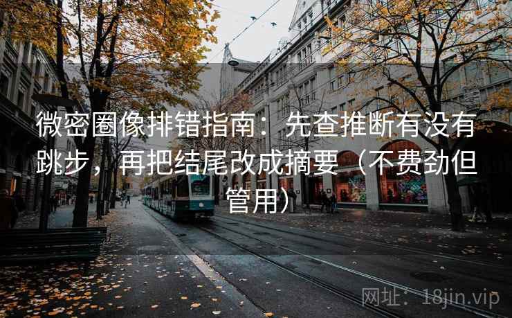 微密圈像排错指南:先查推断有没有跳步,再把结尾改成摘要(不费劲但管用) 微密圈像排错指南:先查推断有没有跳步,再把结尾改成摘要(不费劲但管用)