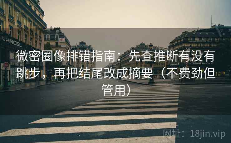 微密圈像排错指南:先查推断有没有跳步,再把结尾改成摘要(不费劲但管用) 微密圈像排错指南:先查推断有没有跳步,再把结尾改成摘要(不费劲但管用)