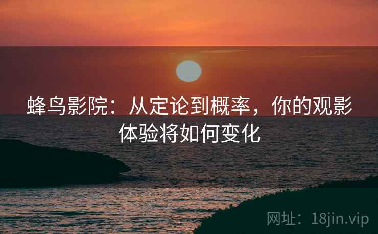 蜂鸟影院:从定论到概率,你的观影体验将如何变化 蜂鸟影院:从定论到概率,你的观影体验将如何变化