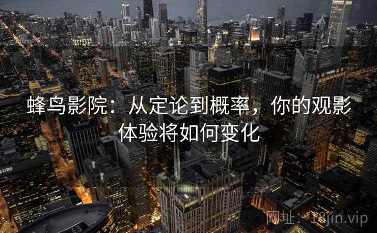 蜂鸟影院:从定论到概率,你的观影体验将如何变化 蜂鸟影院:从定论到概率,你的观影体验将如何变化