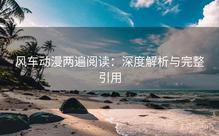 风车动漫两遍阅读:深度解析与完整引用 风车动漫两遍阅读:深度解析与完整引用