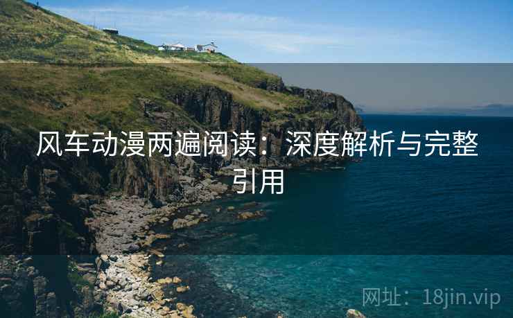 风车动漫两遍阅读:深度解析与完整引用 风车动漫两遍阅读:深度解析与完整引用