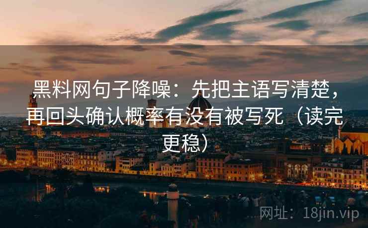 黑料网句子降噪:先把主语写清楚,再回头确认概率有没有被写死(读完更稳) 黑料网句子降噪:先把主语写清楚,再回头确认概率有没有被写死(读完更稳)