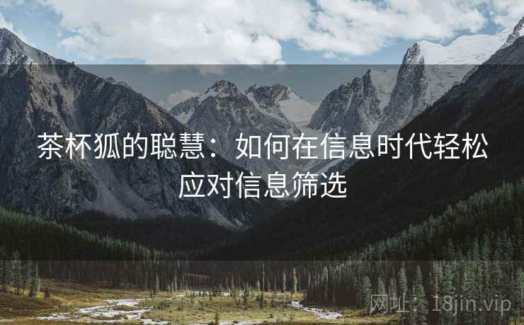 茶杯狐的聪慧:如何在信息时代轻松应对信息筛选 茶杯狐的聪慧:如何在信息时代轻松应对信息筛选