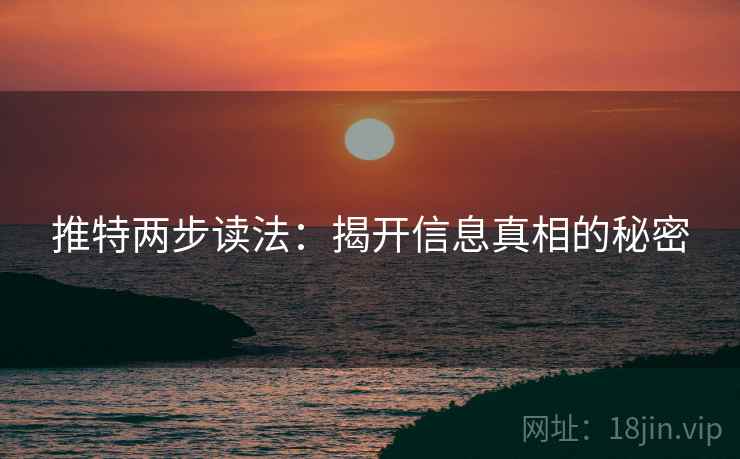推特两步读法:揭开信息真相的秘密 推特两步读法:揭开信息真相的秘密