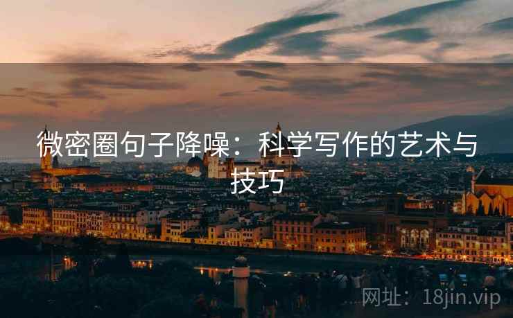 微密圈句子降噪:科学写作的艺术与技巧 微密圈句子降噪:科学写作的艺术与技巧