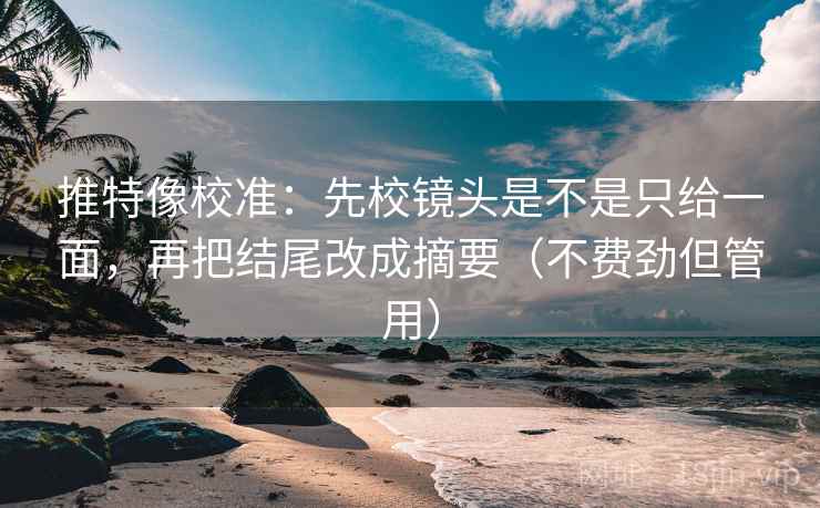 推特像校准:先校镜头是不是只给一面,再把结尾改成摘要(不费劲但管用) 推特像校准:先校镜头是不是只给一面,再把结尾改成摘要(不费劲但管用)